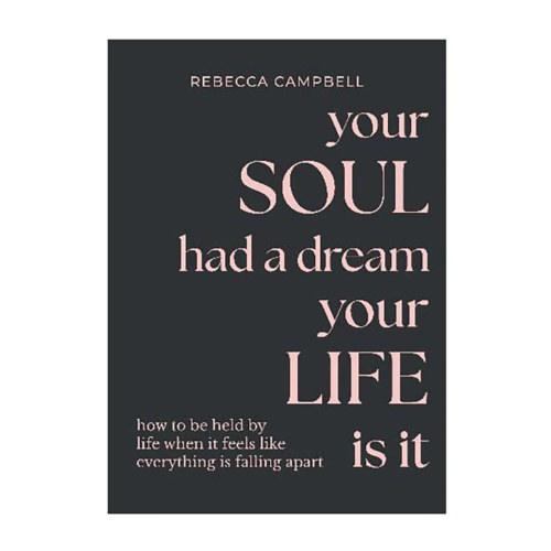 Your Soul Had a Dream Your life is it by Rebecca Campbell