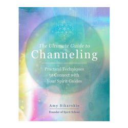 The Ultimate Guide to Channeling by Amy Sikarskie