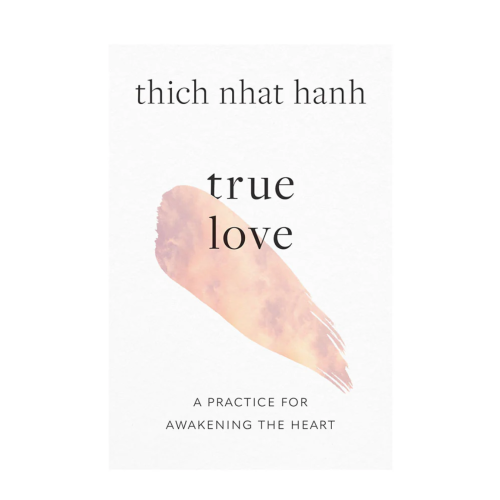 True Love a Practice for Awakening the Heart by Thich Naht Hanh